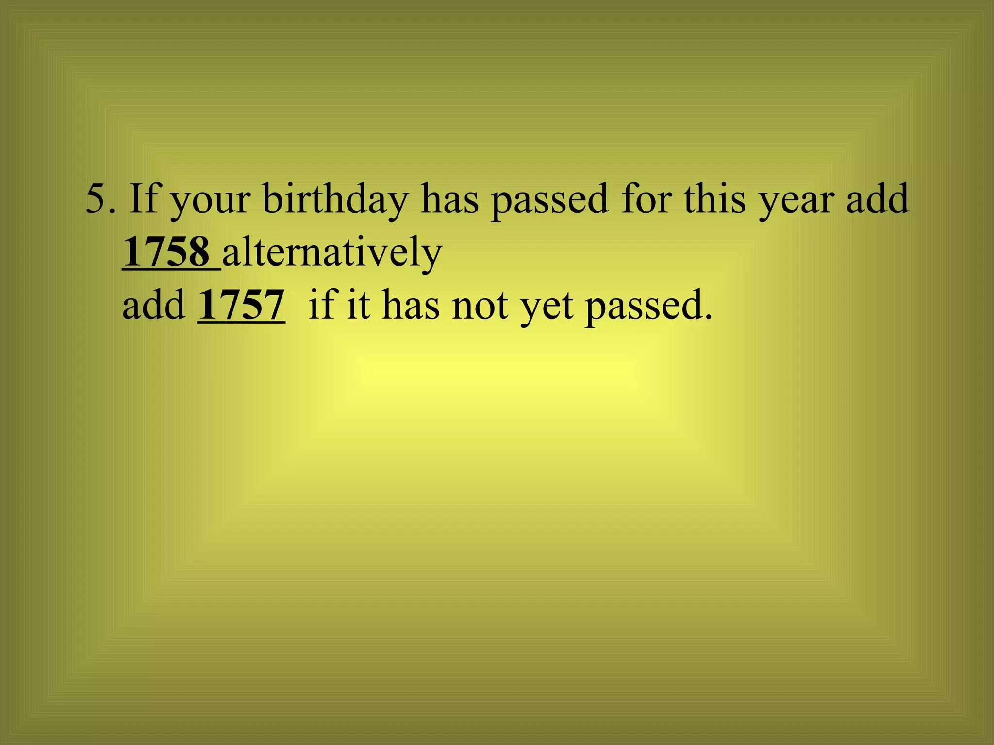 5. If your birthday has passed for this year add  1758  alternatively  add  1757   if it has not yet passed. 