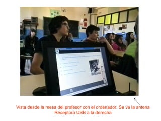 Vista desde la mesa del profesor con el ordenador. Se ve la antena
Receptora USB a la derecha

 