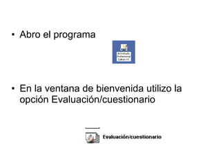 • Abro el programa

• En la ventana de bienvenida utilizo la
opción Evaluación/cuestionario

 