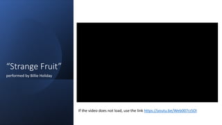 “Strange Fruit”
performed by Billie Holiday
If the video does not load, use the link https://youtu.be/Web007rzSOI
 