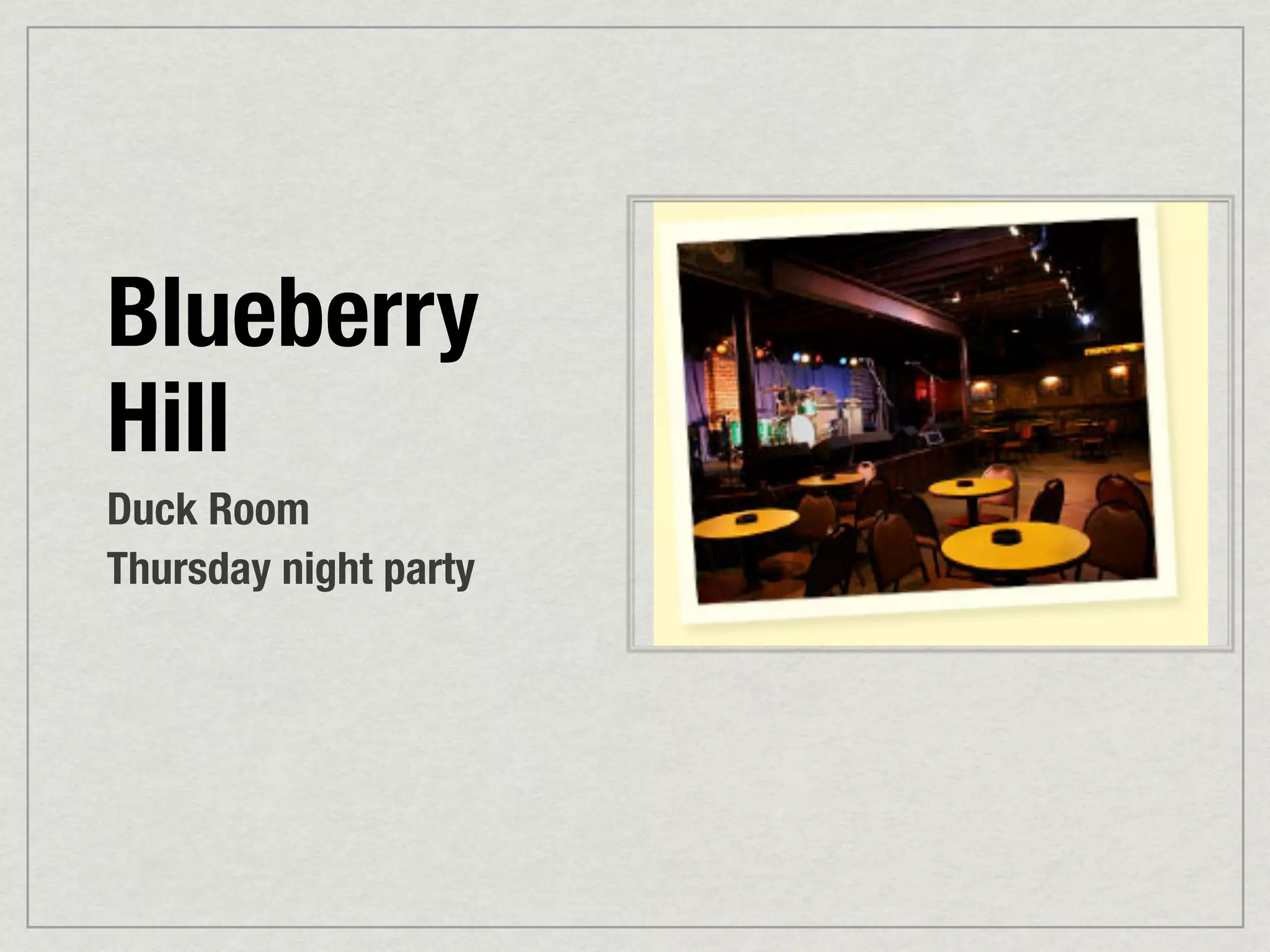 Blueberry
Hill
Duck Room
Thursday night party
 