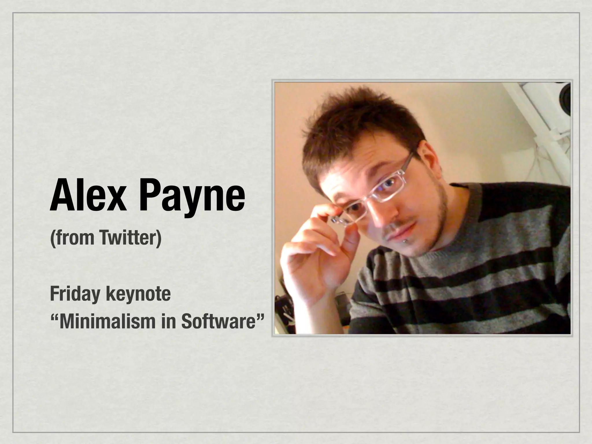 Alex Payne
(from Twitter)

Friday keynote
“Minimalism in Software”
 