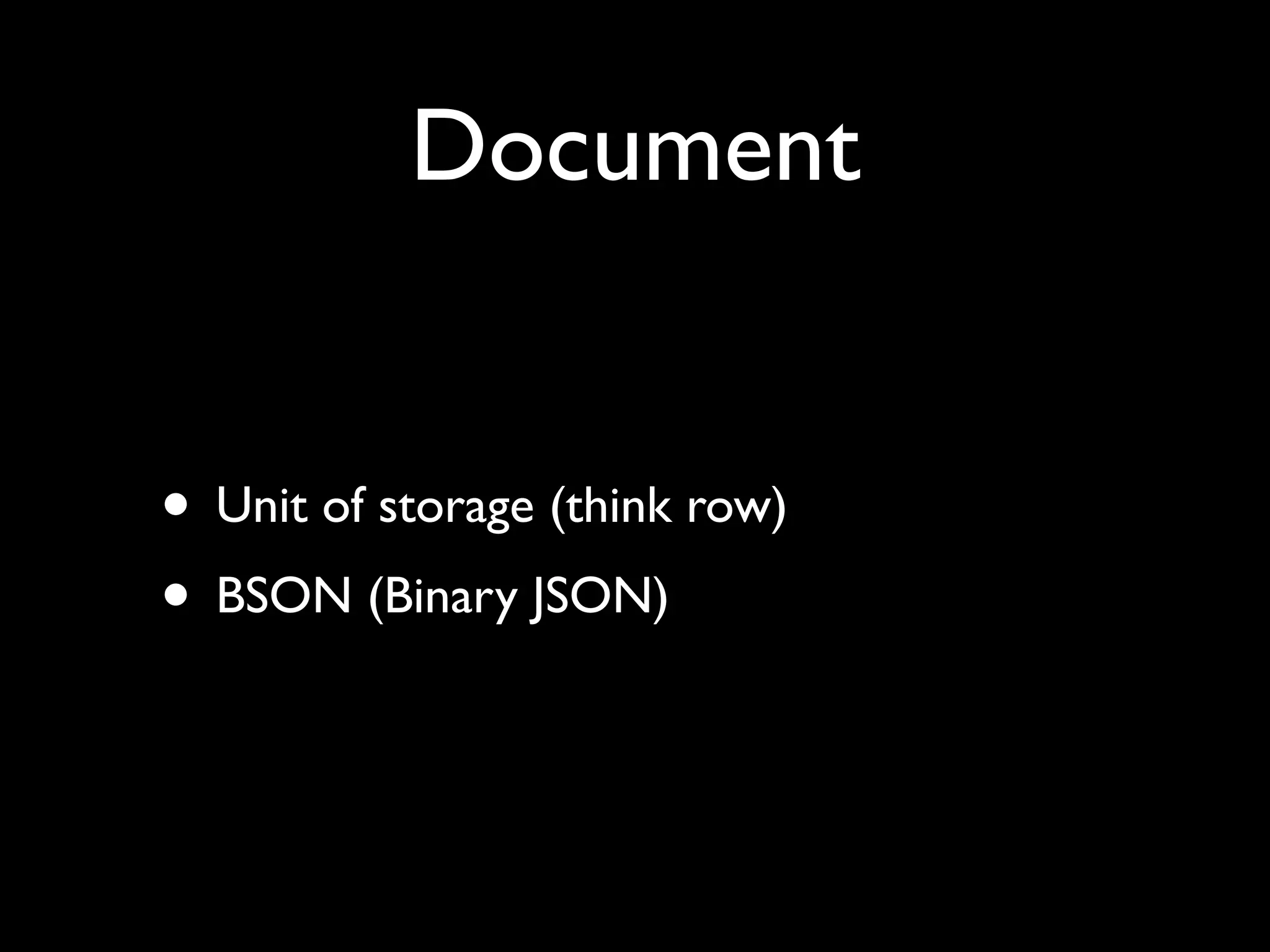 Document


• Unit of storage (think row)
• BSON (Binary JSON)
 