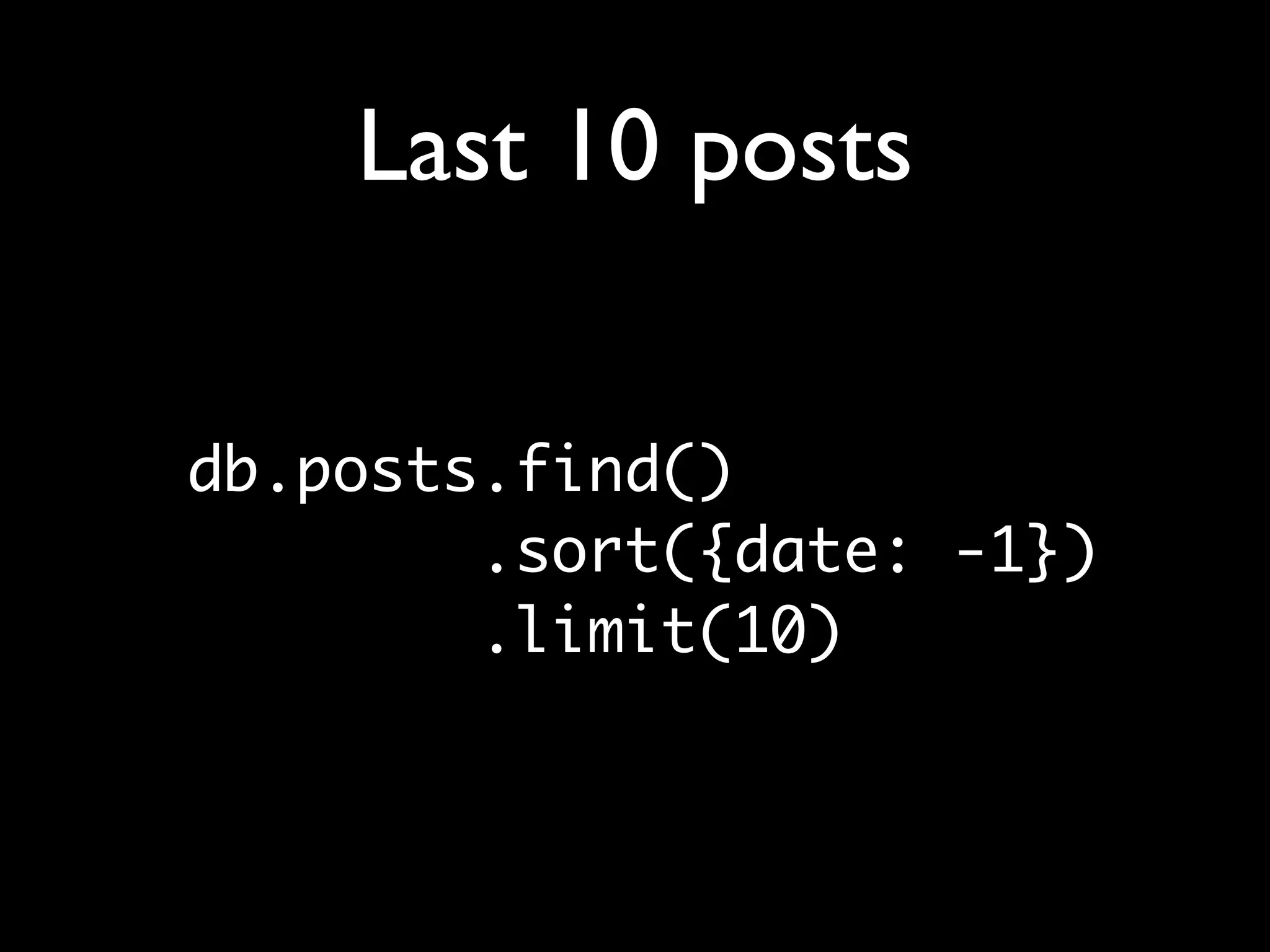 Last 10 posts

db.posts.find()
        .sort({date: -1})
        .limit(10)
 