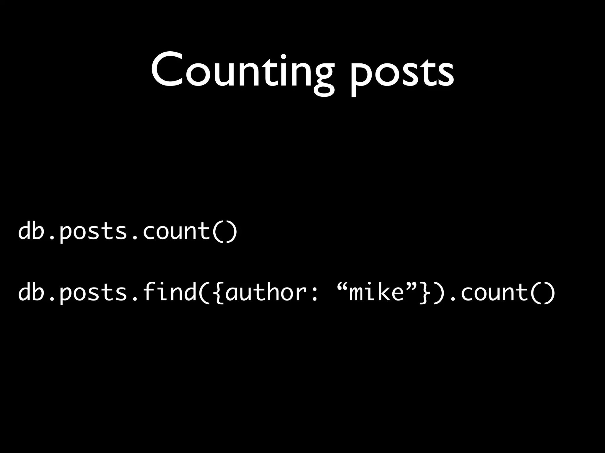 Counting posts


db.posts.count()

db.posts.find({author: “mike”}).count()
 
