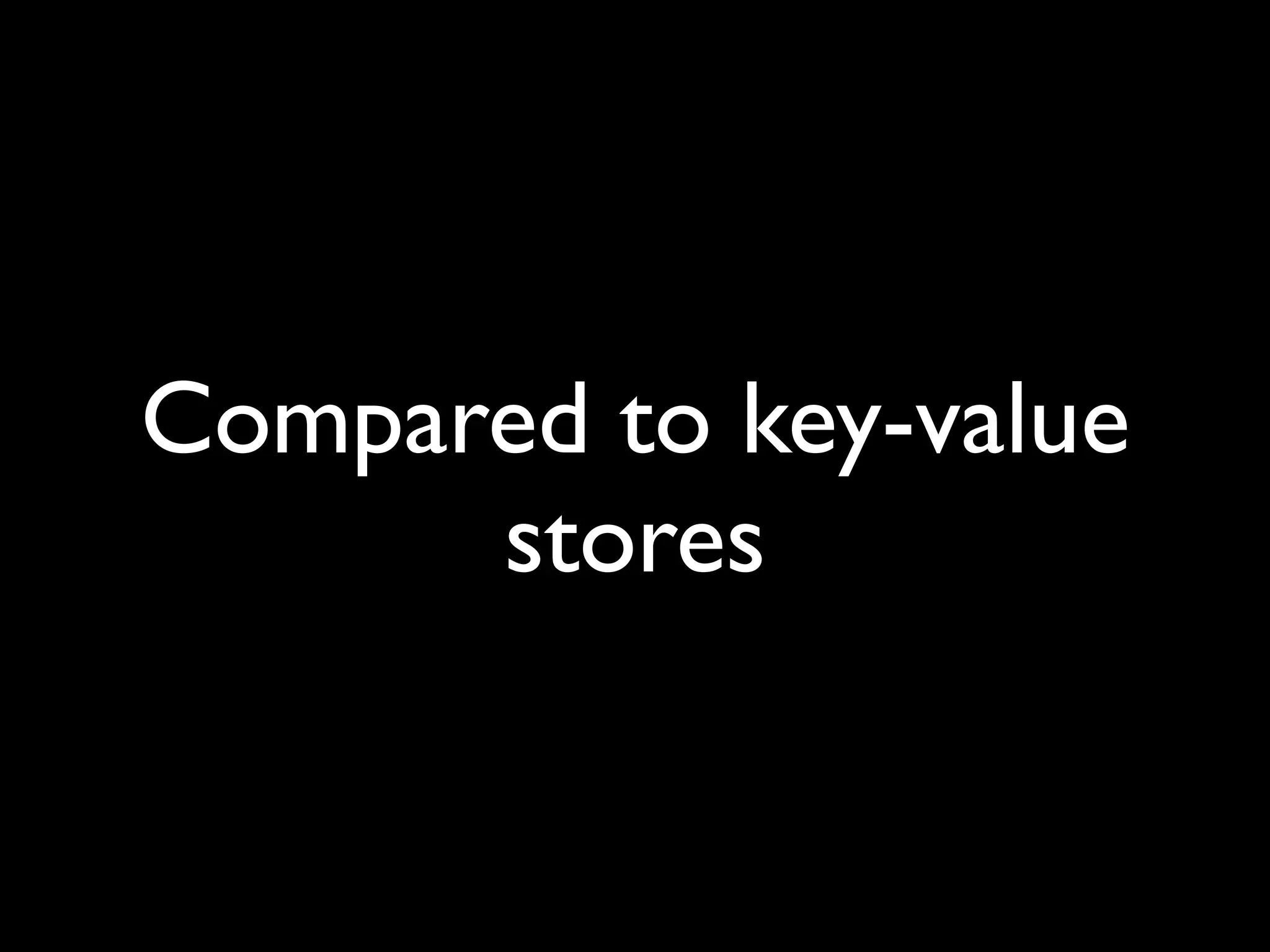 Compared to key-value
      stores
 