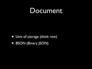 Document


• Unit of storage (think row)
• BSON (Binary JSON)
 