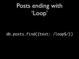 Posts ending with
          ‘Loop’


db.posts.find({text: /loop$/})
 