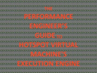 1
THE	
PERFORMANCE	
ENGINEER’S	
GUIDE	TO	
HOTSPOT	VIRTUAL	
MACHINE'S	
EXECUTION	ENGINE
 