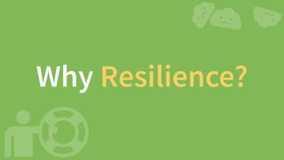 Why Resilience?
 