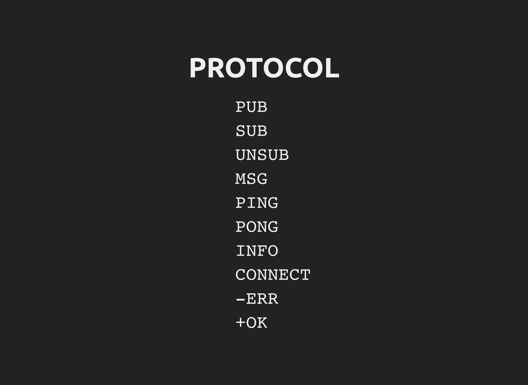 PROTOCOL
PUB
SUB
UNSUB
MSG
PING
PONG
INFO
CONNECT
-ERR
+OK
 
