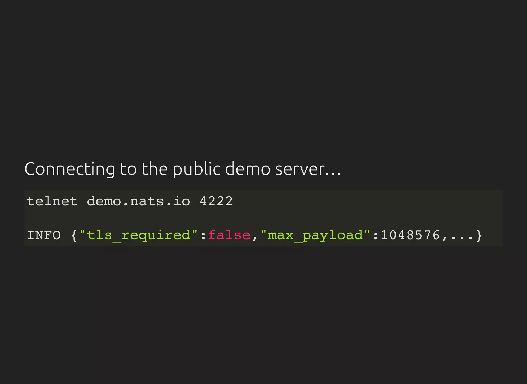 Connecting to the public demo server…
telnet demo.nats.io 4222
INFO {"tls_required":false,"max_payload":1048576,...}
 