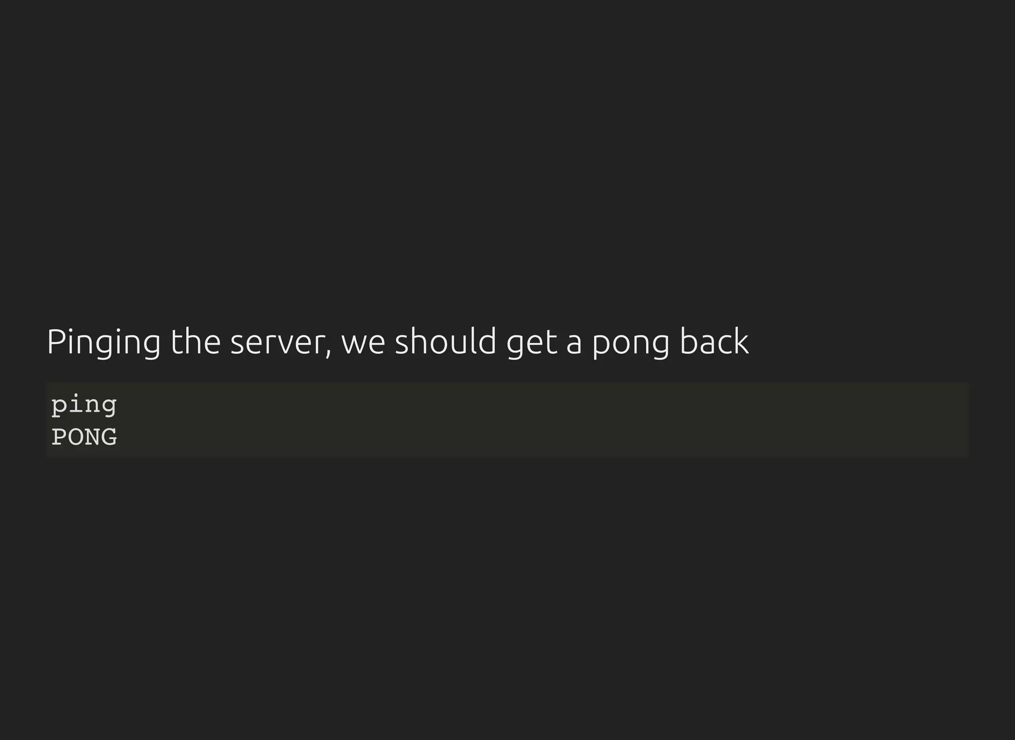 Pinging the server, we should get a pong back
ping
PONG
 