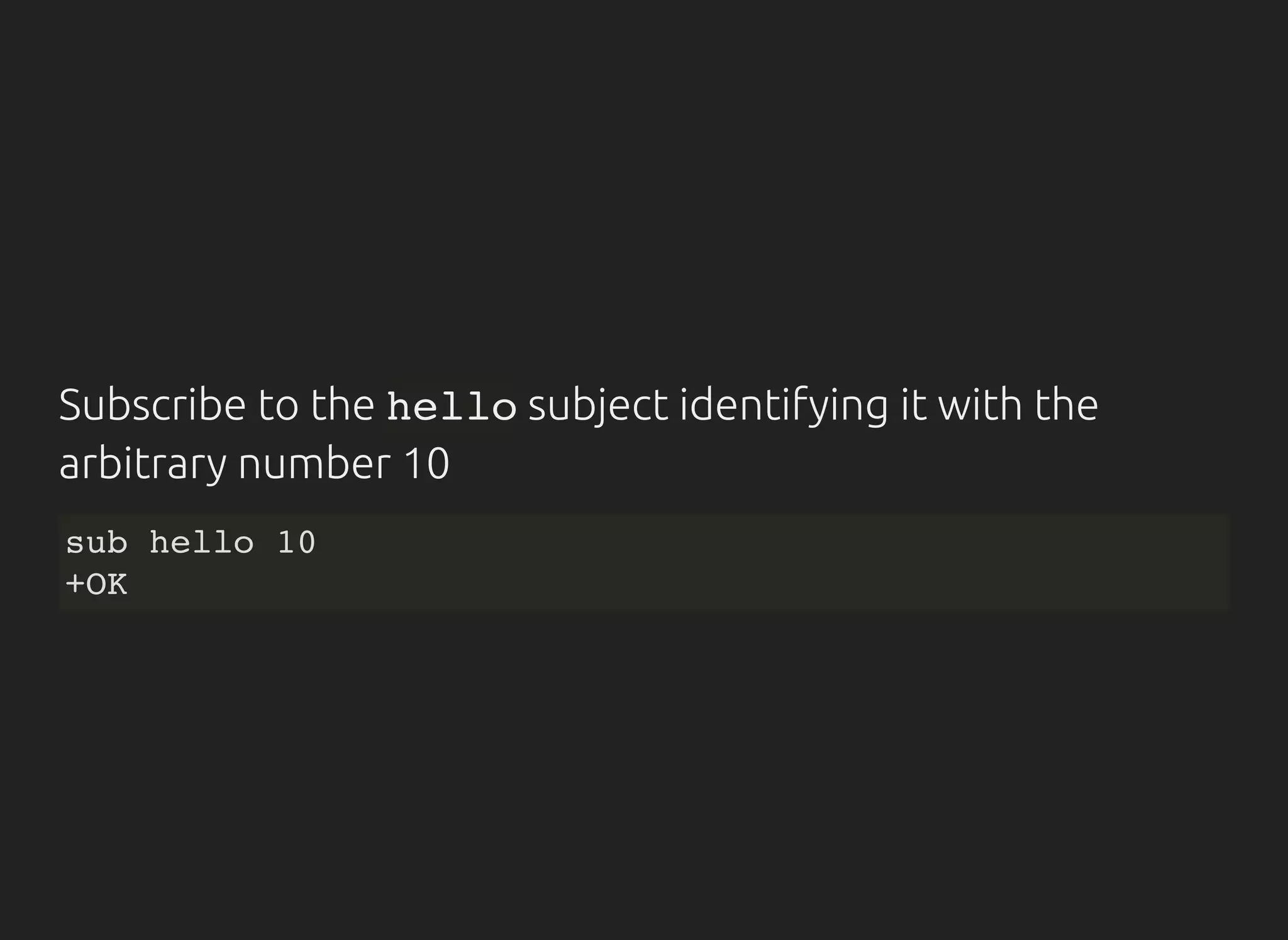 Subscribe to the hellosubject identifying it with the
arbitrary number 10
sub hello 10
+OK
 