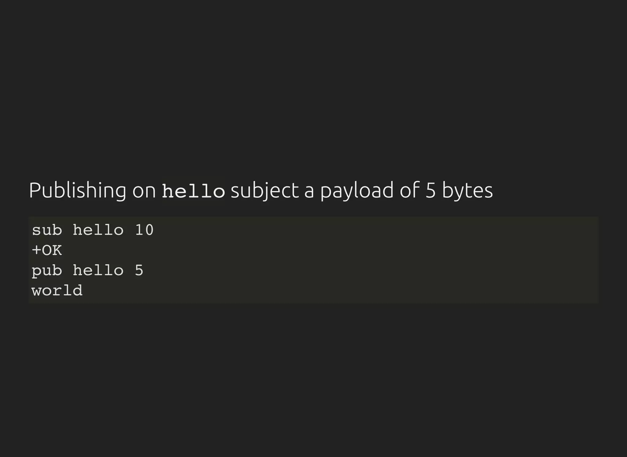 Publishing on hellosubject a payload of 5 bytes
sub hello 10
+OK
pub hello 5
world
 
