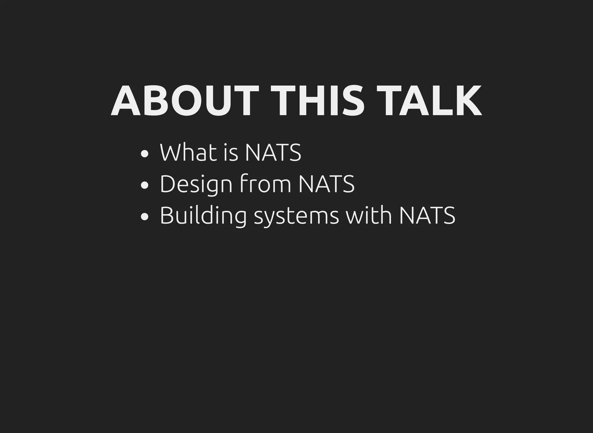 ABOUT THIS TALK
What is NATS
Design from NATS
Building systems with NATS
 