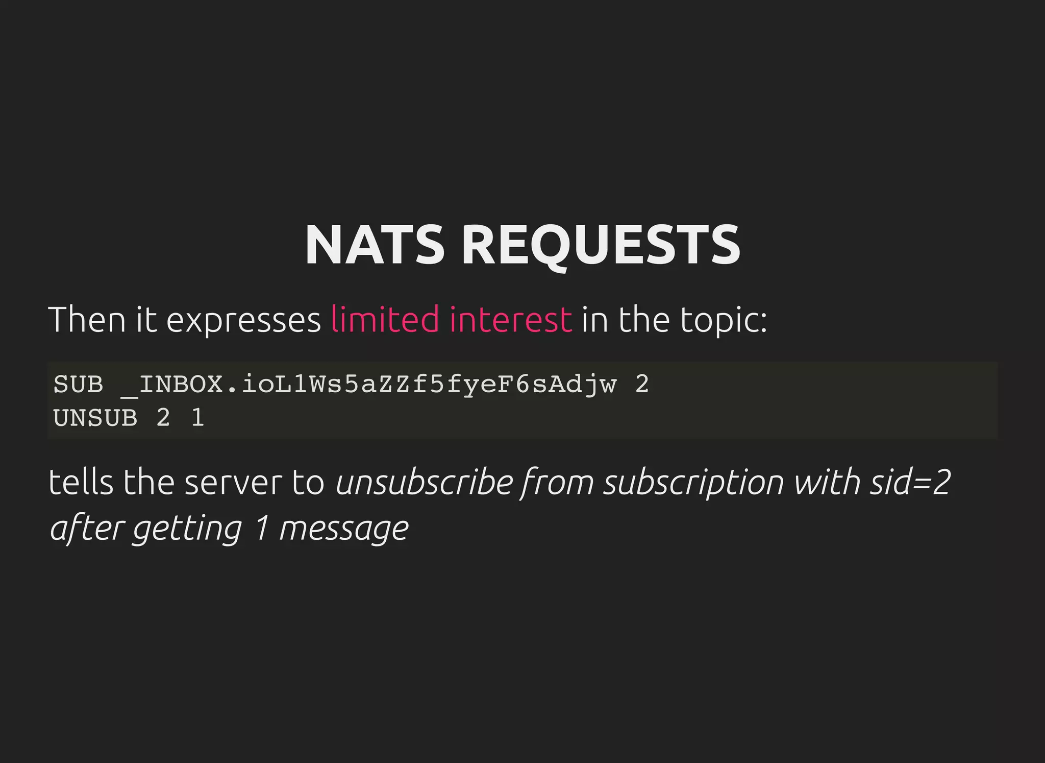NATS REQUESTS
Then it expresses in the topic:limited interest
SUB _INBOX.ioL1Ws5aZZf5fyeF6sAdjw 2
UNSUB 2 1
tells the server to unsubscribe from subscription with sid=2
after getting 1 message
 