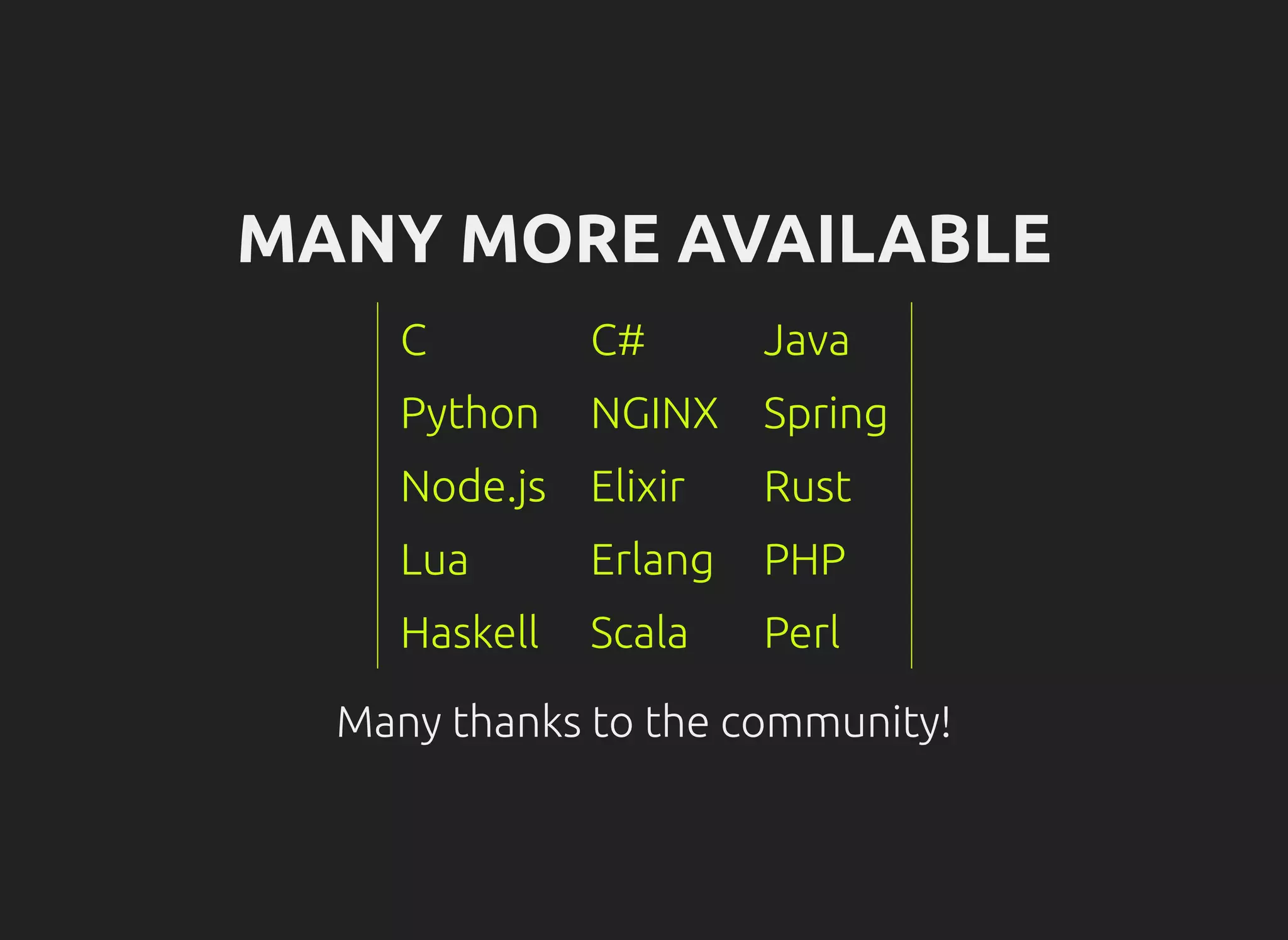 MANY MORE AVAILABLE
C C# Java
Python NGINX Spring
Node.js Elixir Rust
Lua Erlang PHP
Haskell Scala Perl
Many thanks to the community!
 