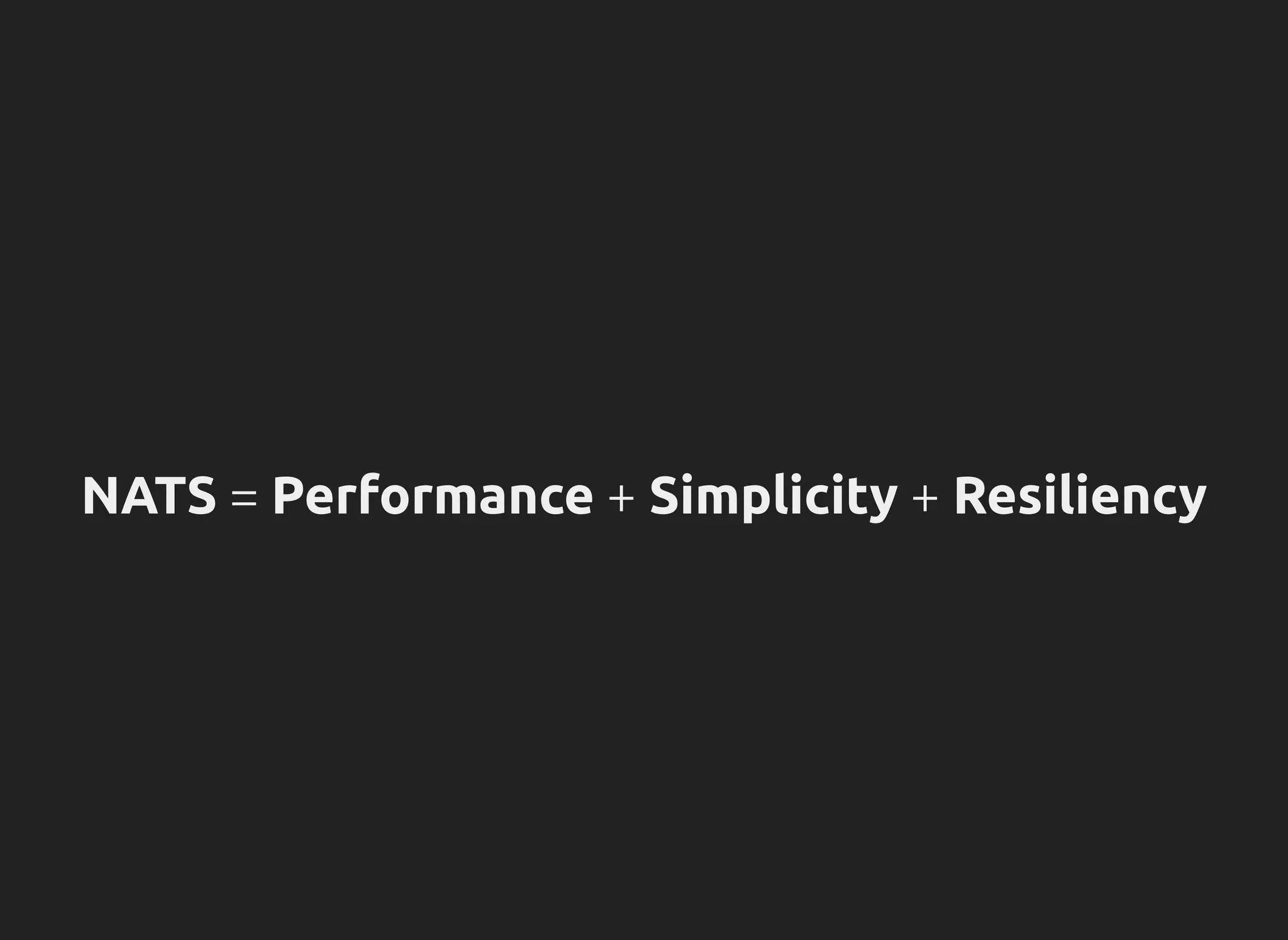 NATS = Performance + Simplicity + Resiliency
 