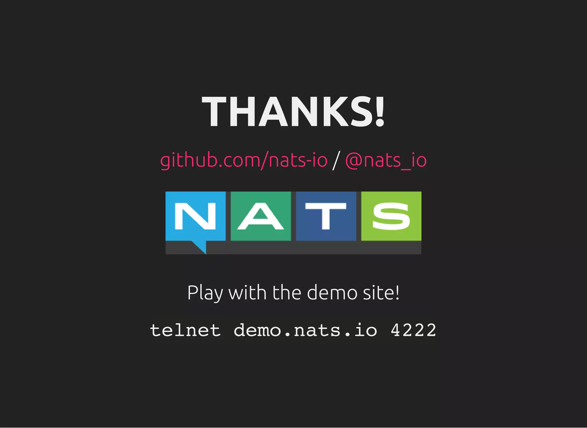 THANKS!
/github.com/nats-io @nats_io
Play with the demo site!
telnet demo.nats.io 4222
 