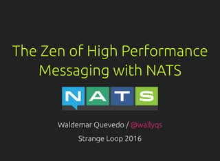 　
The Zen of High Performance
Messaging with NATS
Waldemar Quevedo / @wallyqs
Strange Loop 2016
 