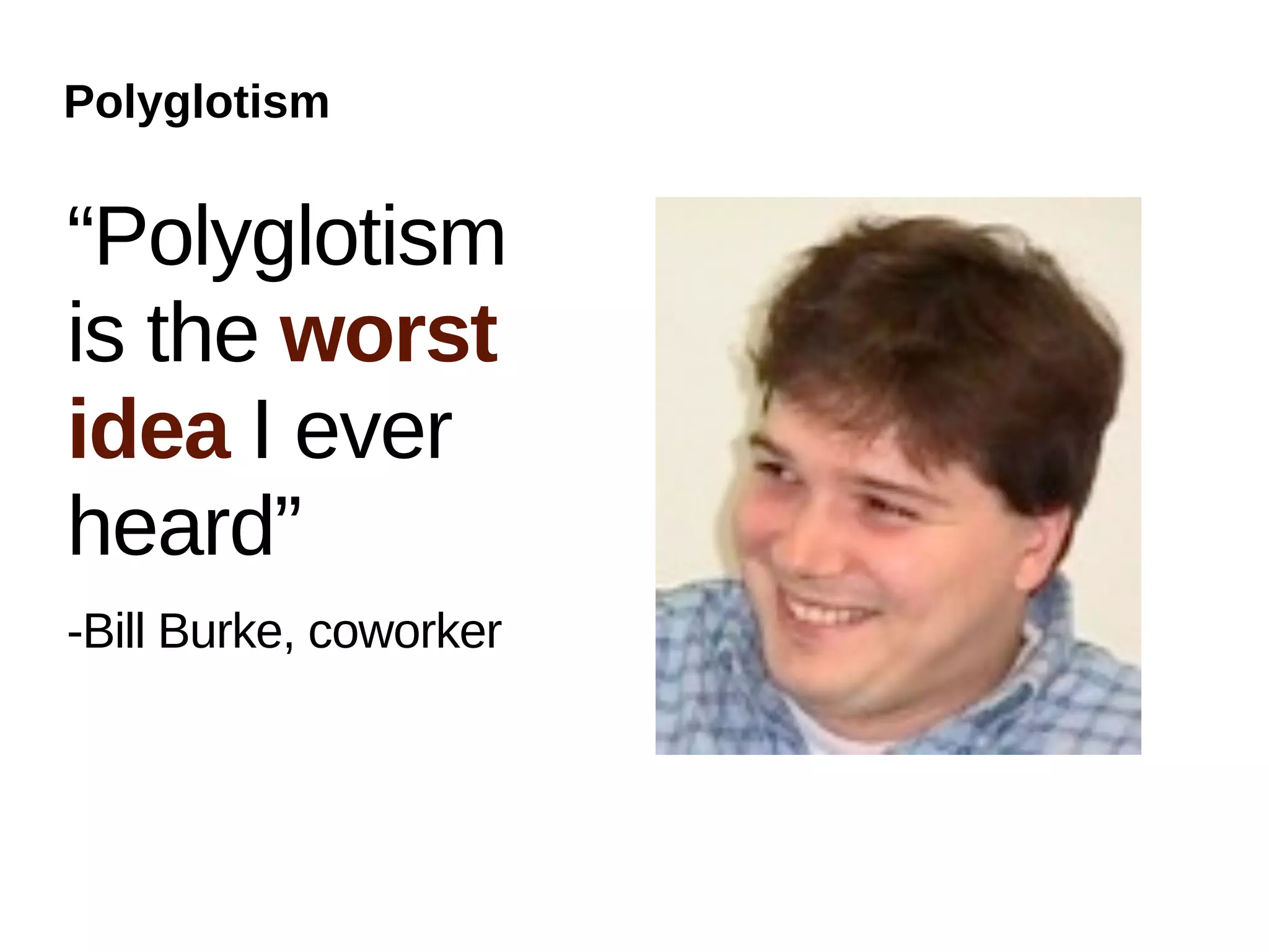 Polyglotism


“Polyglotism
is the worst
idea I ever
heard”
-Bill Burke, coworker
 