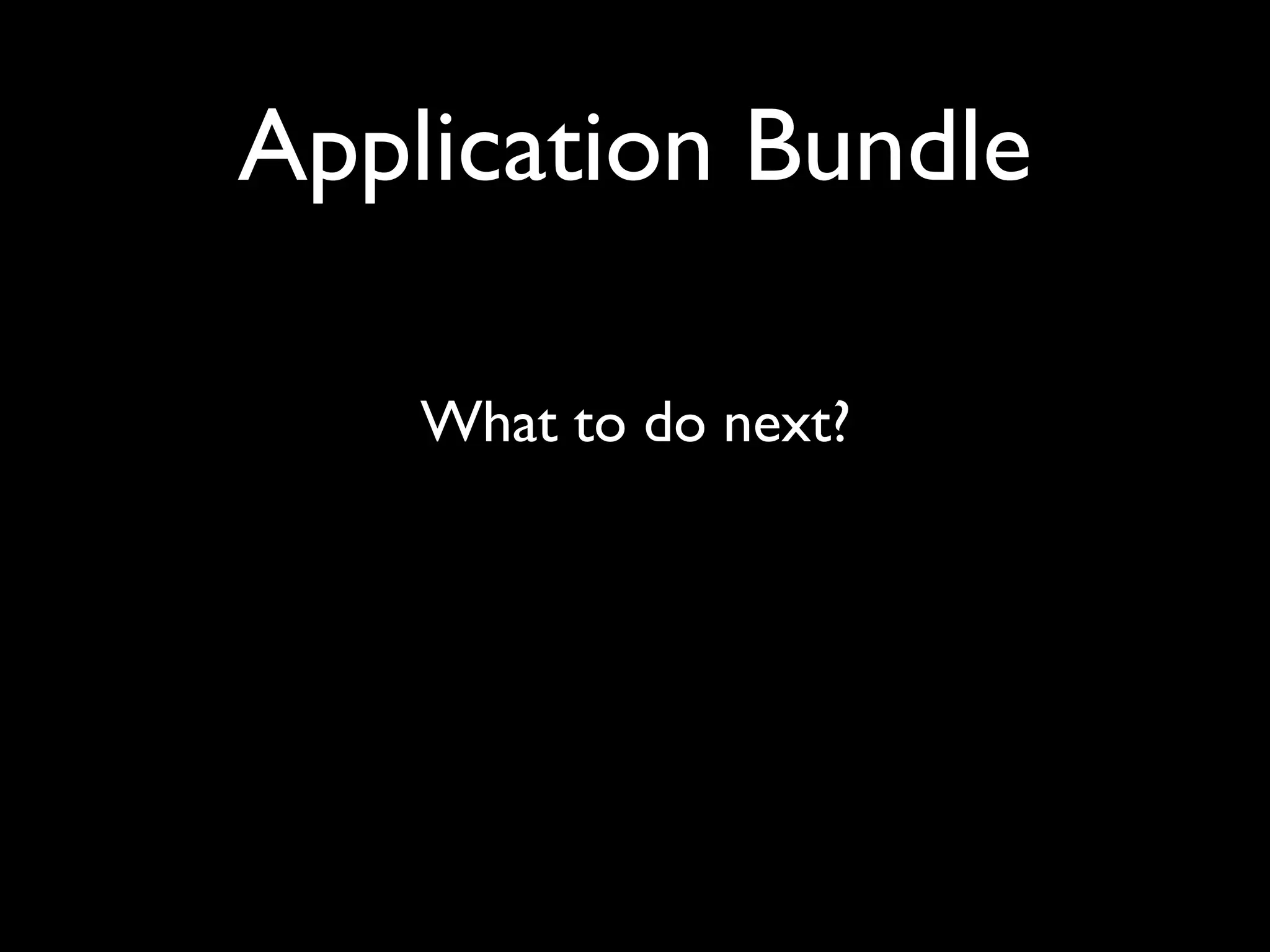 Application Bundle

    What to do next?
 