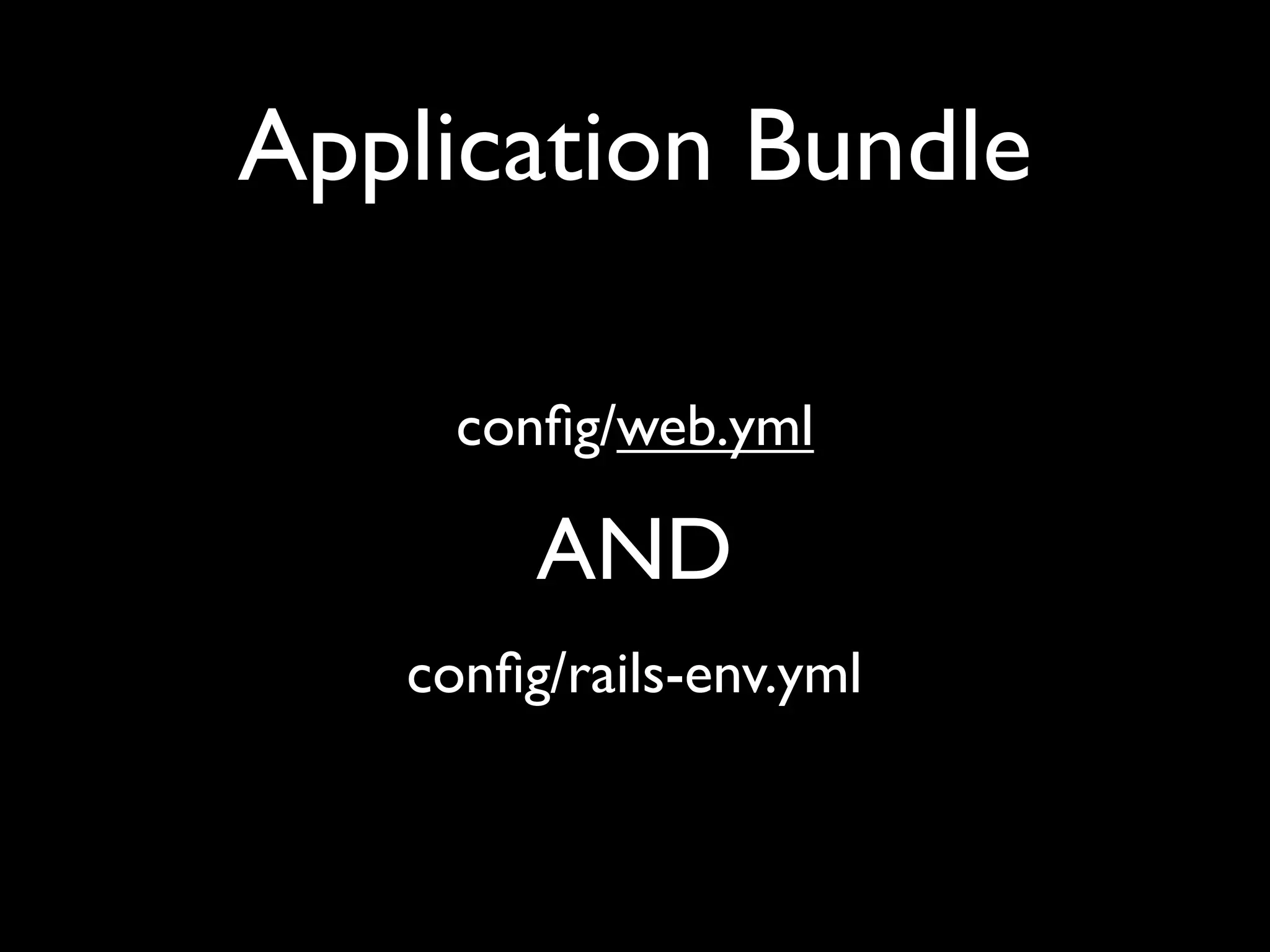 Application Bundle

     conﬁg/web.yml

        AND
   conﬁg/rails-env.yml
 