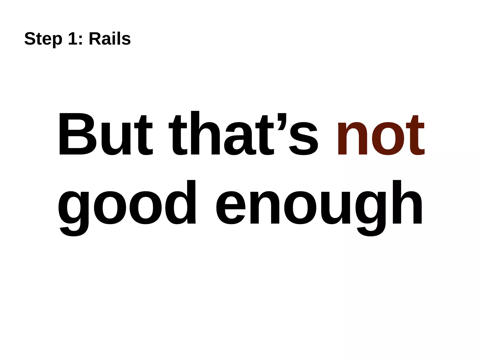 Step 1: Rails




   But that’s not
   good enough
 