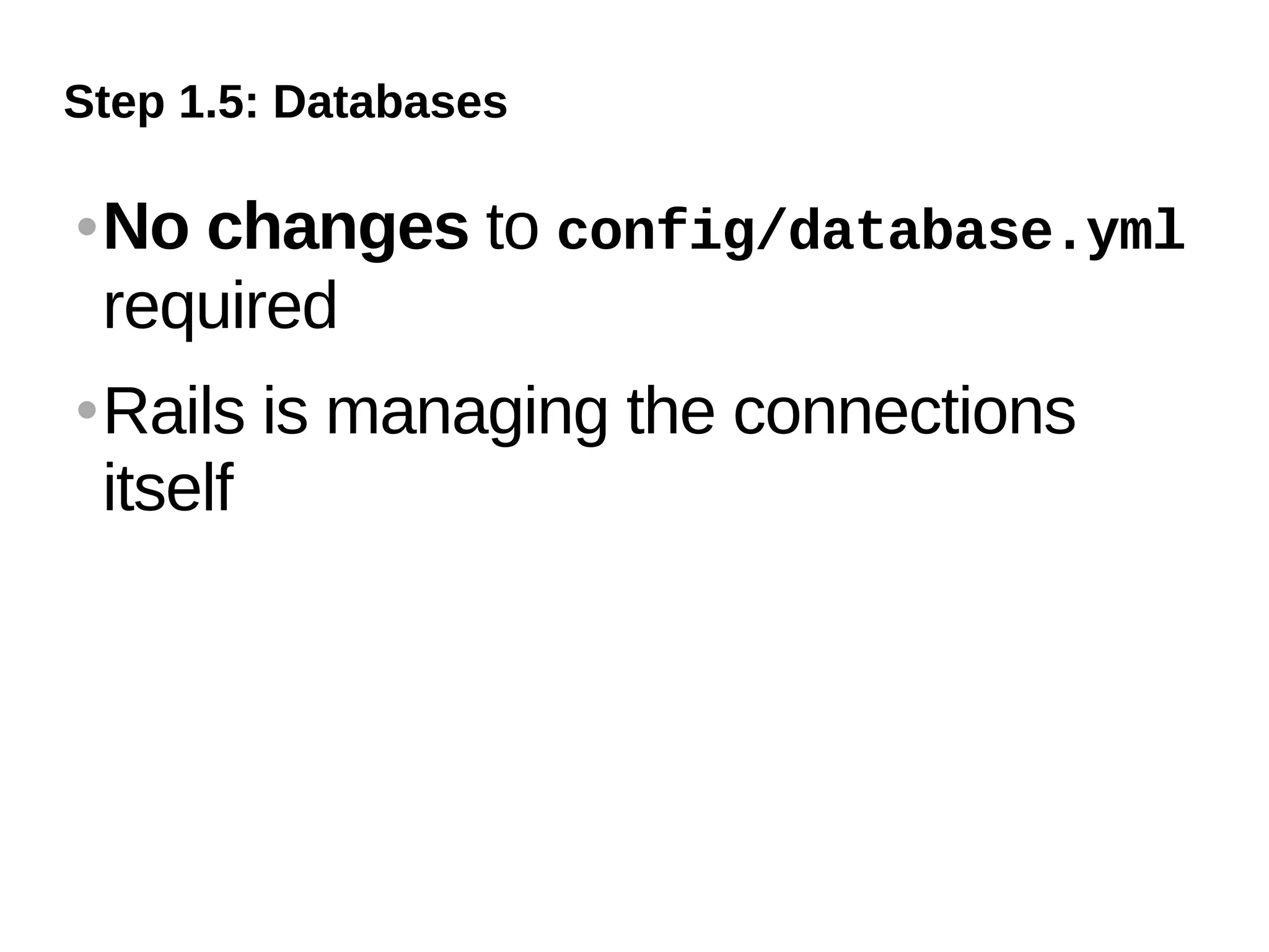 Step 1.5: Databases

   No changes to config/database.yml
    required
   Rails is managing the connections
    itself
 