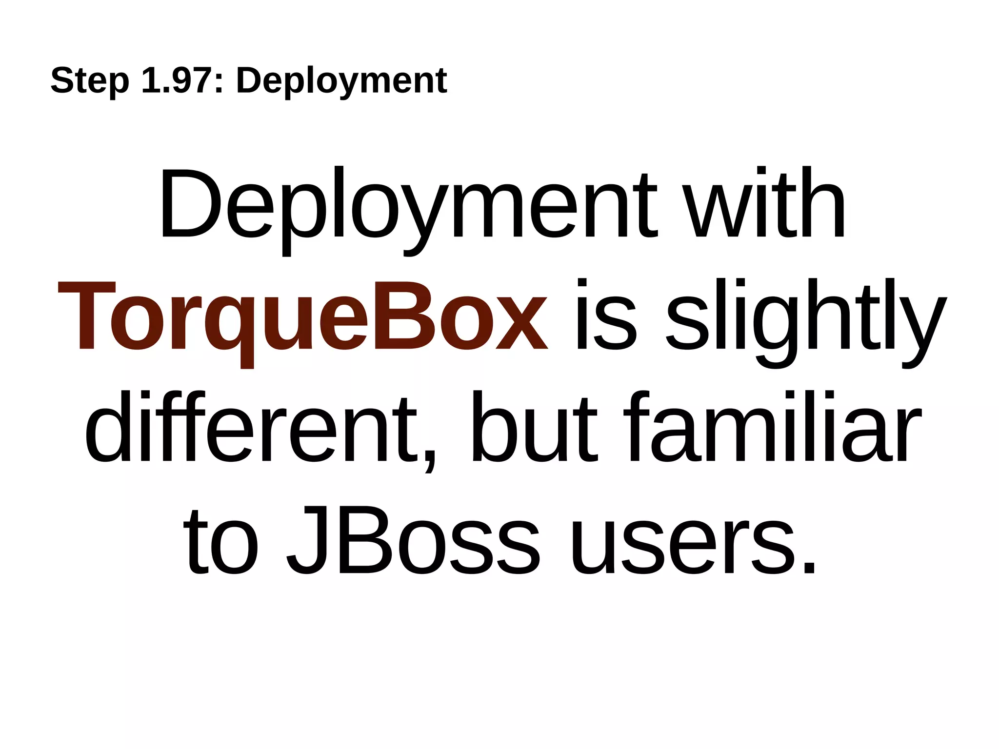 Step 1.97: Deployment


  Deployment with
TorqueBox is slightly
different, but familiar
   to JBoss users.
 