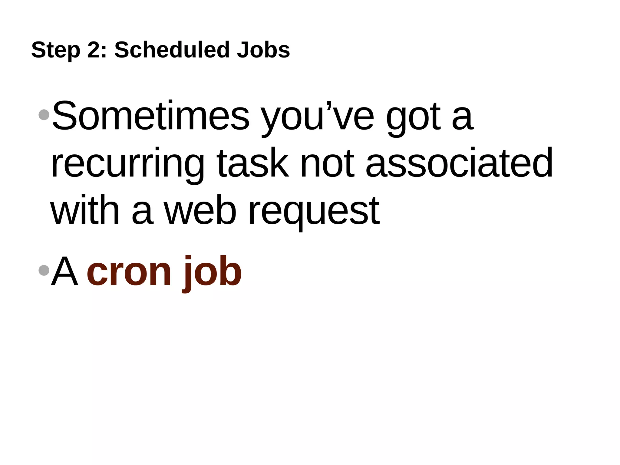 Step 2: Scheduled Jobs

Sometimes you’ve got a
 recurring task not associated
 with a web request
A cron job
 