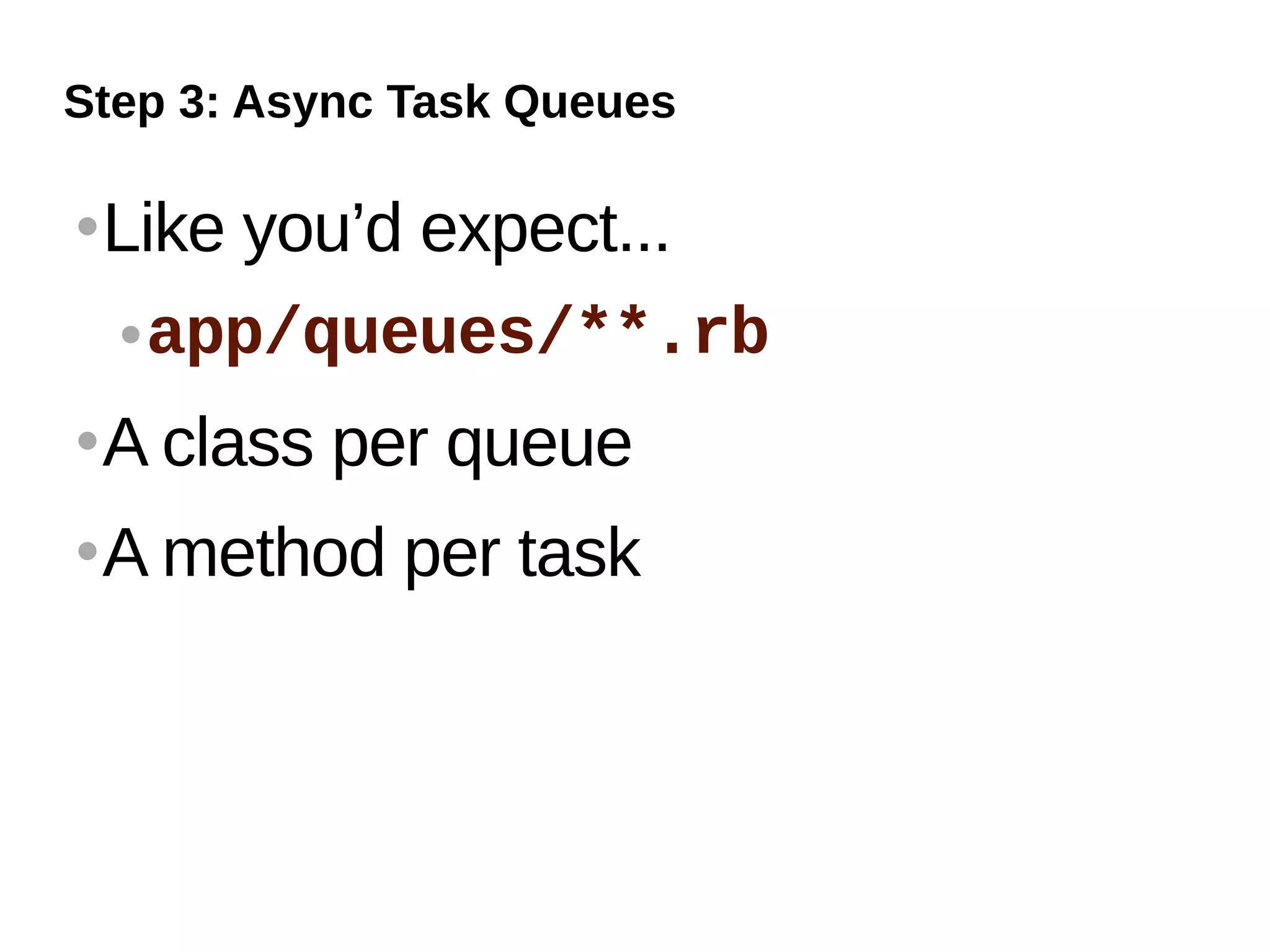 Step 3: Async Task Queues

   Like you’d expect...
     app/queues/**.rb


   A class per queue
   A method per task
 