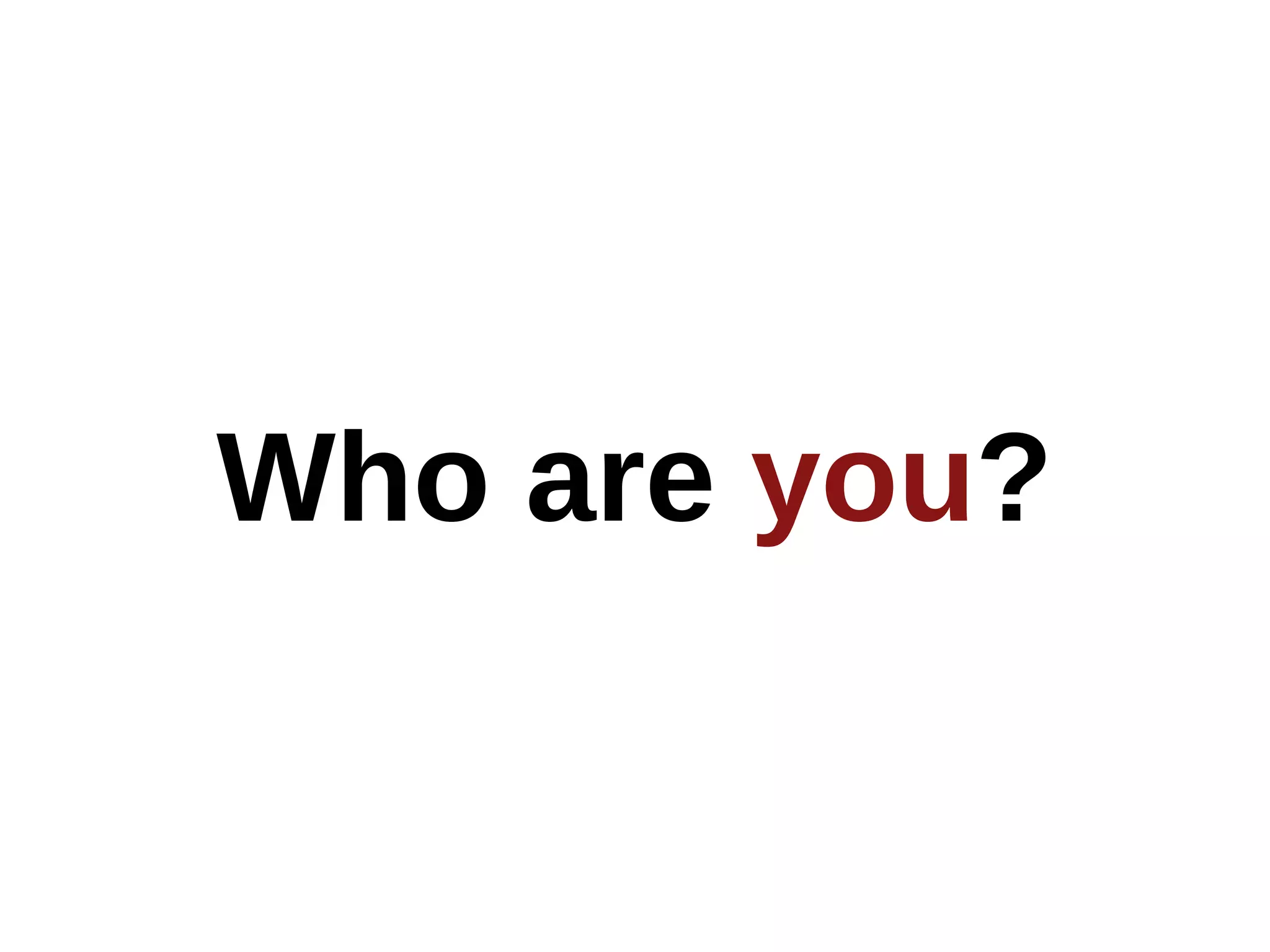 Who are you?
 