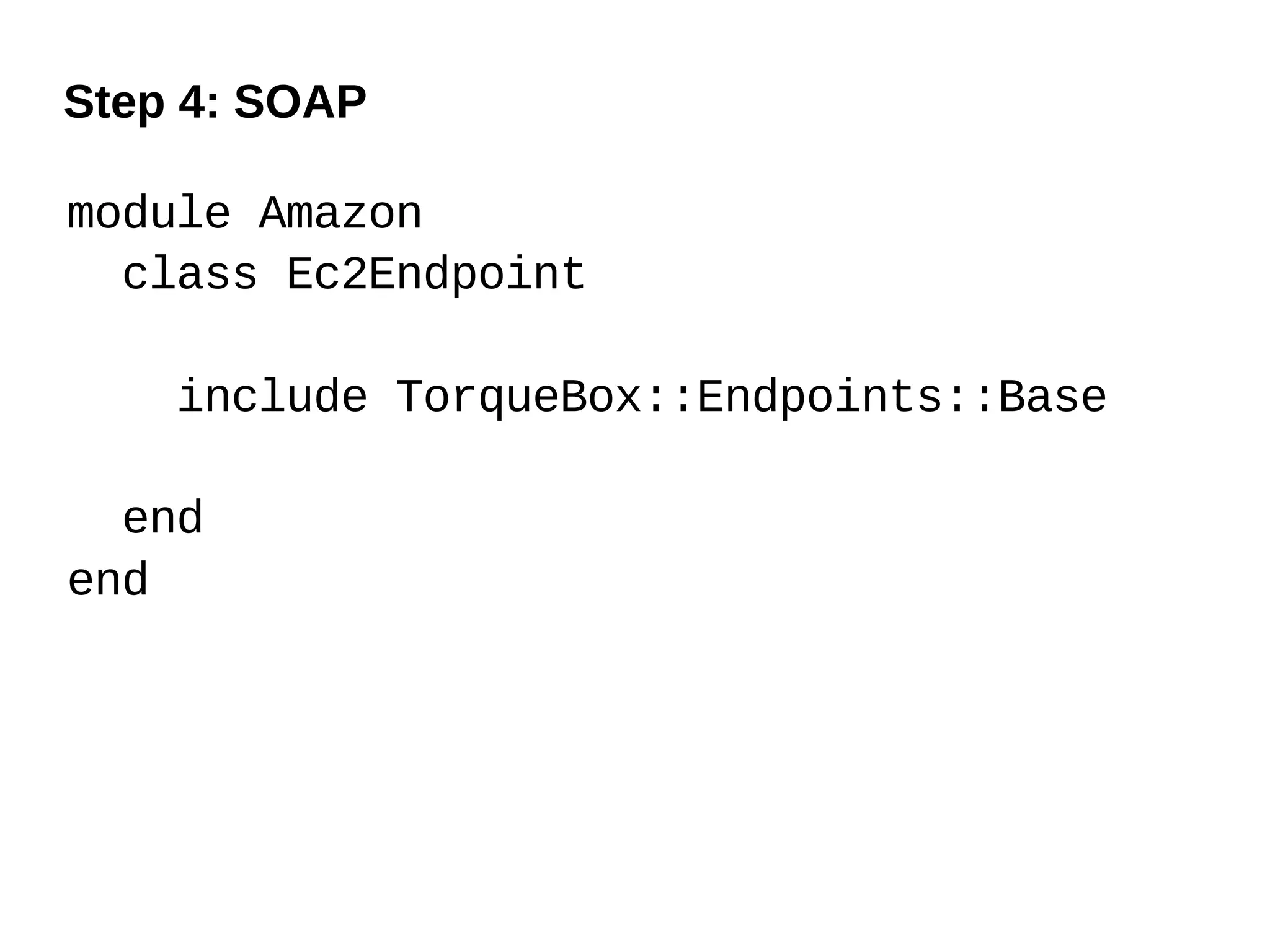 Step 4: SOAP

module Amazon
  class Ec2Endpoint

    include TorqueBox::Endpoints::Base

  end
end
 