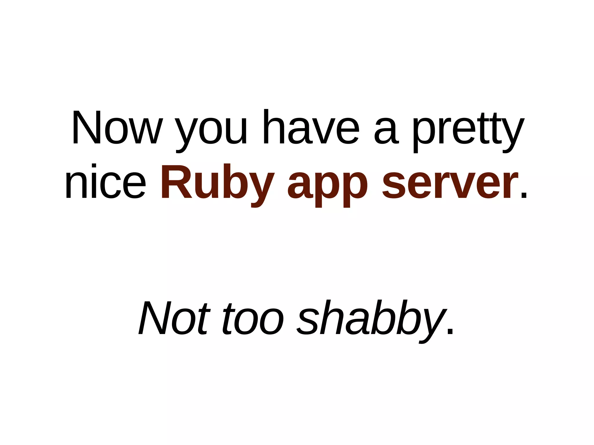 Now you have a pretty
nice Ruby app server.

   Not too shabby.
 