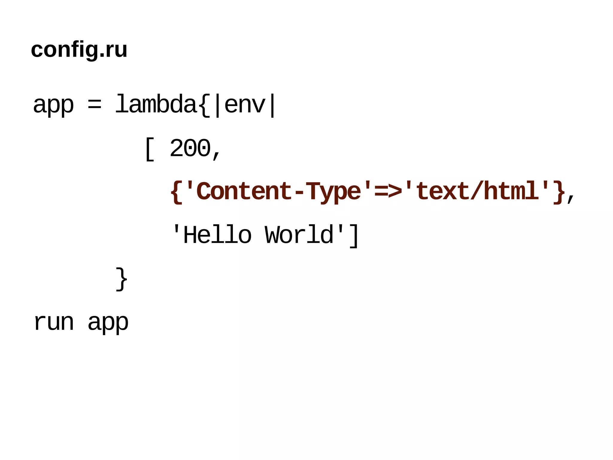 config.ru

app = lambda{|env|
            [ 200,
             {'Content-Type'=>'text/html'},
             'Hello World']
       }
run app
 