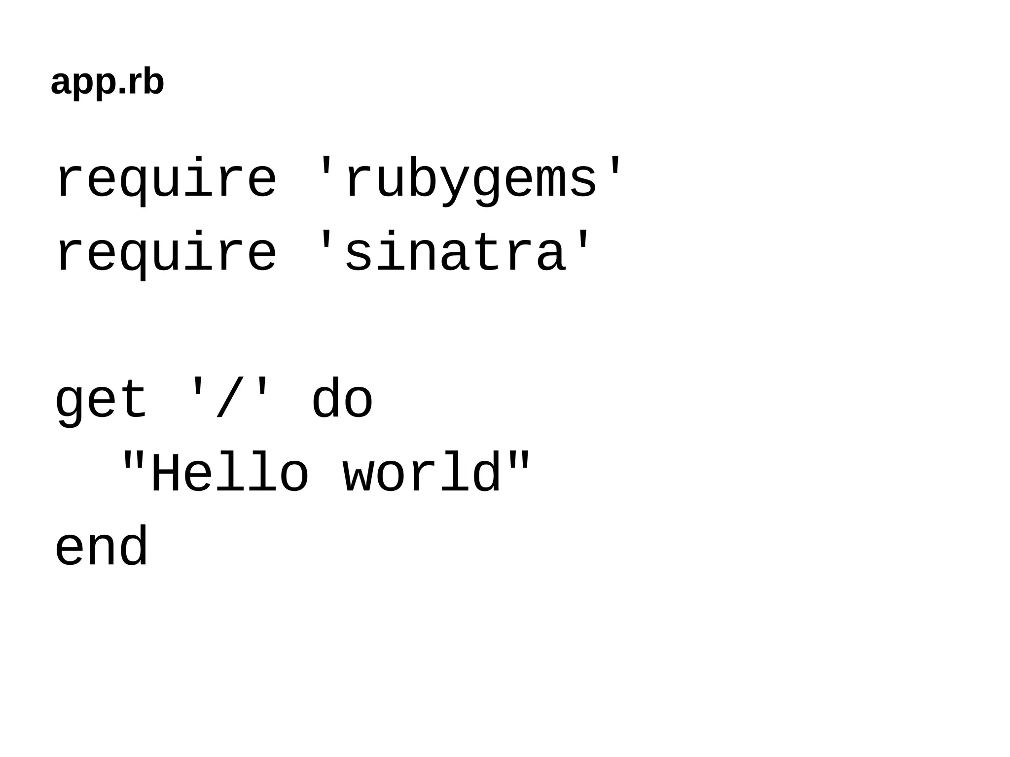 app.rb

require 'rubygems'
require 'sinatra'

get '/' do
  "Hello world"
end
 