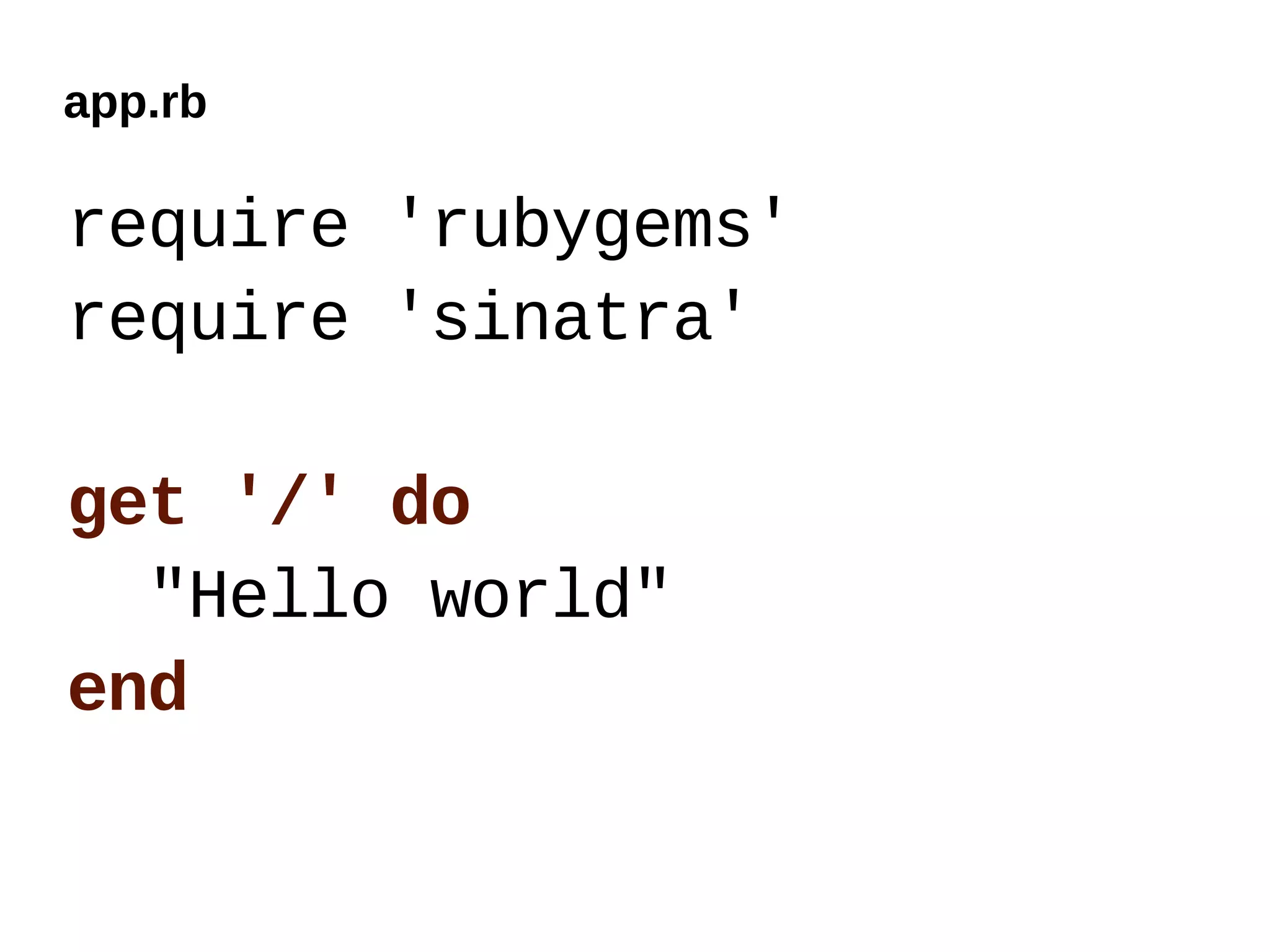 app.rb

require 'rubygems'
require 'sinatra'

get '/' do
  "Hello world"
end
 
