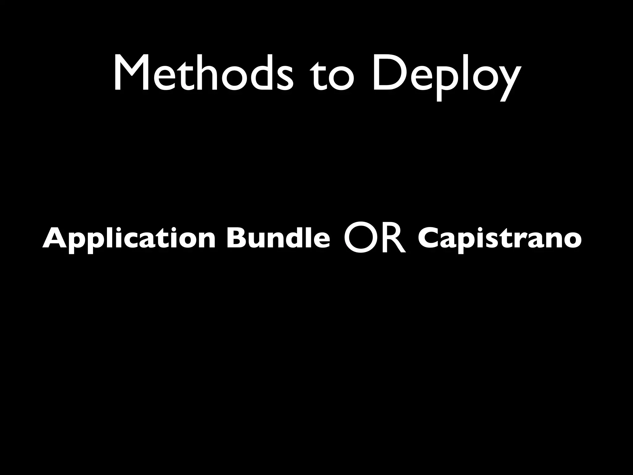 Methods to Deploy


Application Bundle   OR Capistrano
 