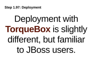 Step 1.97: Deployment


  Deployment with
TorqueBox is slightly
different, but familiar
   to JBoss users.
 