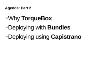 Agenda: Part 2

   Why TorqueBox
   Deploying with Bundles
   Deploying using Capistrano
 