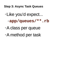 Step 3: Async Task Queues

   Like you’d expect...
     app/queues/**.rb


   A class per queue
   A method per task
 