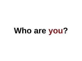 Who are you?
 