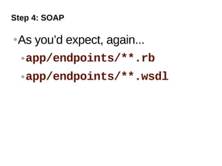 Step 4: SOAP

   As you’d expect, again...
     app/endpoints/**.rb


       app/endpoints/**.wsdl
 