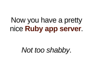 Now you have a pretty
nice Ruby app server.

   Not too shabby.
 