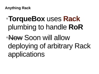 Anything Rack

TorqueBox uses Rack
 plumbing to handle RoR
Now Soon will allow

 deploying of arbitrary Rack
 applications
 