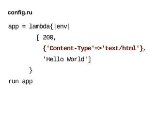 config.ru

app = lambda{|env|
            [ 200,
             {'Content-Type'=>'text/html'},
             'Hello World']
       }
run app
 