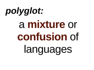 polyglot:
  a mixture or
  confusion of
   languages
 