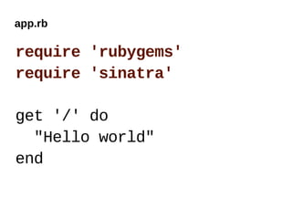app.rb

require 'rubygems'
require 'sinatra'

get '/' do
  "Hello world"
end
 
